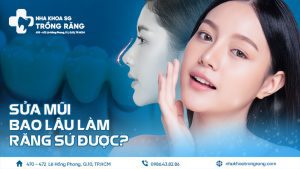 Sửa mũi bao lâu làm răng sứ được