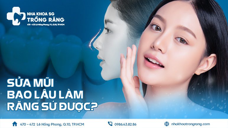 Sửa mũi bao lâu làm răng sứ được